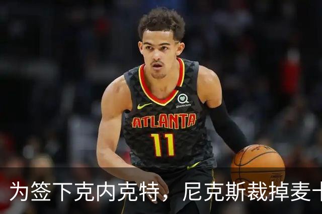 为签下克内克特，尼克斯裁掉麦卡拉尔