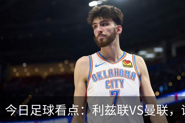 今日足球看点：利兹联VS曼联，诺丁汉森林VS阿森纳，勒沃库森VS弗赖堡，门兴格拉德巴赫VS霍芬海姆