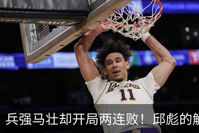 兵强马壮却开局两连败！邱彪的解释耐人寻味，是时候召唤巩晓彬了