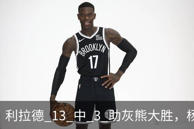 利拉德 13 中 3 助灰熊大胜，杨瀚森第五中锋，巴特尔一纪录稳如泰山