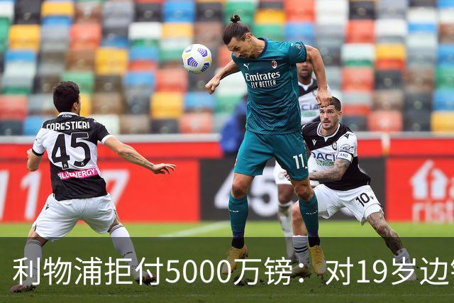 利物浦拒付5000万镑：对19岁边锋只是“极度欣赏”