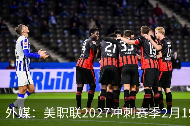 外媒：美职联2027冲刺赛季2月19日开打，梅西率迈阿密国际揭幕