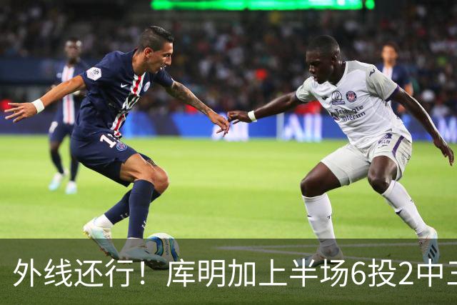外线还行！库明加上半场6投2中三分3中2 拿到8分2篮板