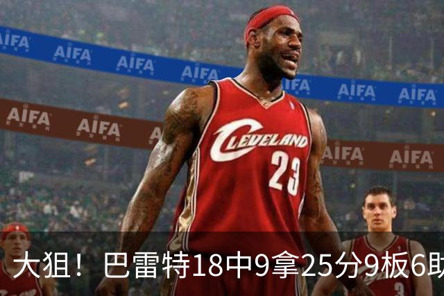 大狙！巴雷特18中9拿25分9板6助 三分7中3