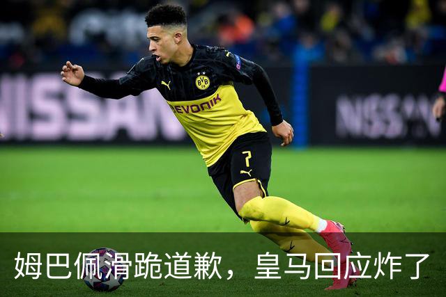 姆巴佩滑跪道歉，皇马回应炸了