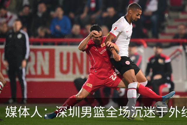 媒体人：深圳男篮全场沉迷于外线单干 缺乏基本的团队配合