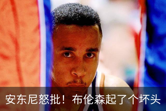安东尼怒批！布伦森起了个坏头