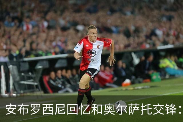 安布罗西尼回忆和奥尔萨托交锋：裁判曾自称 “奥尔萨托永远不会犯错”