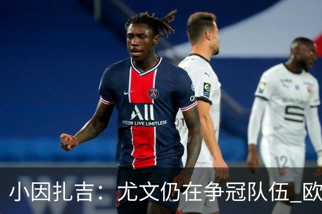 小因扎吉：尤文仍在争冠队伍 欧冠真不想碰利物浦