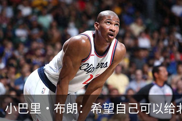 小巴里·布朗：希望自己可以给北京男篮带来领袖气质和经验