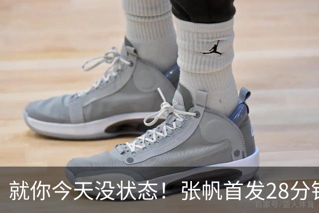 就你今天没状态！张帆首发28分钟 6中1仅拿2分&还有3失误