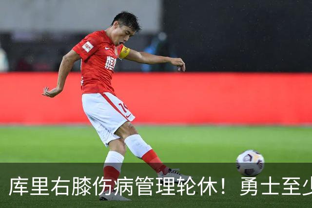 库里右膝伤病管理轮休！勇士至少6人缺战太阳 2连败且伤病满营太惨
