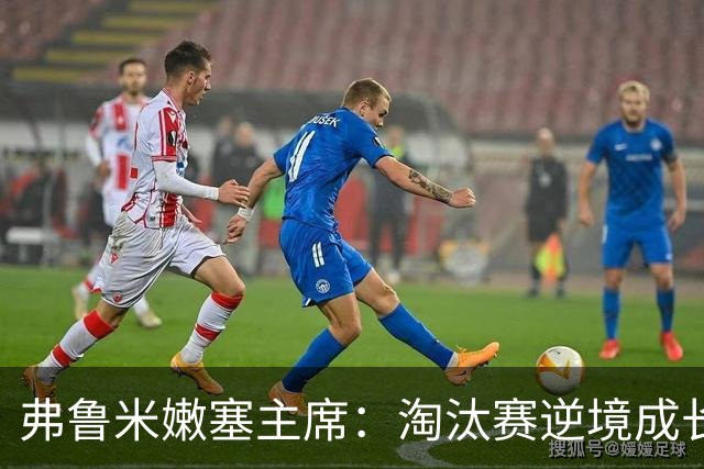 弗鲁米嫩塞主席：淘汰赛逆境成长，目标锁定2027解放者杯