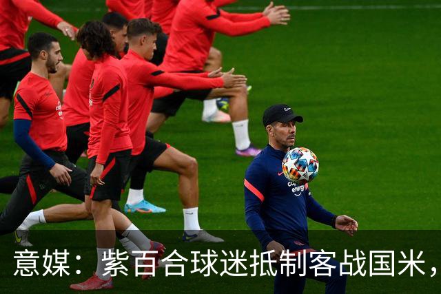 意媒：紫百合球迷抵制客战国米，抗议球票涨价及购票安排不公