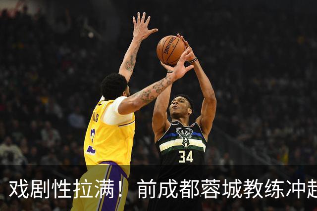 戏剧性拉满！前成都蓉城教练冲超在望：明年中超或迎2位成都前任