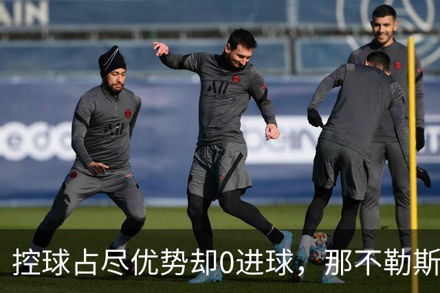 控球占尽优势却0进球，那不勒斯5天内吞下第二场败仗