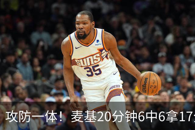 攻防一体！麦基20分钟6中6拿17分6板4帽 罚球7中5