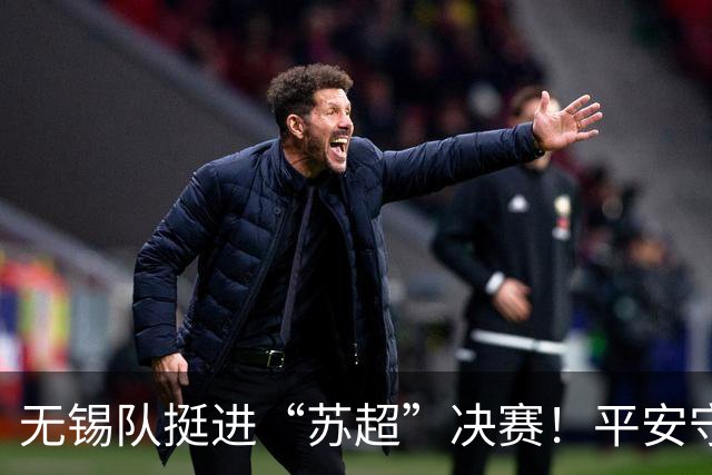 无锡队挺进“苏超”决赛！平安守护与足球热情同频共振