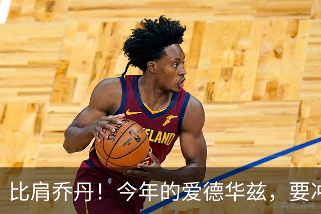 比肩乔丹！今年的爱德华兹，要冲一阵？