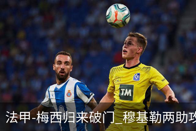 法甲-梅西归来破门 穆基勒两助攻 巴黎2-0领跑