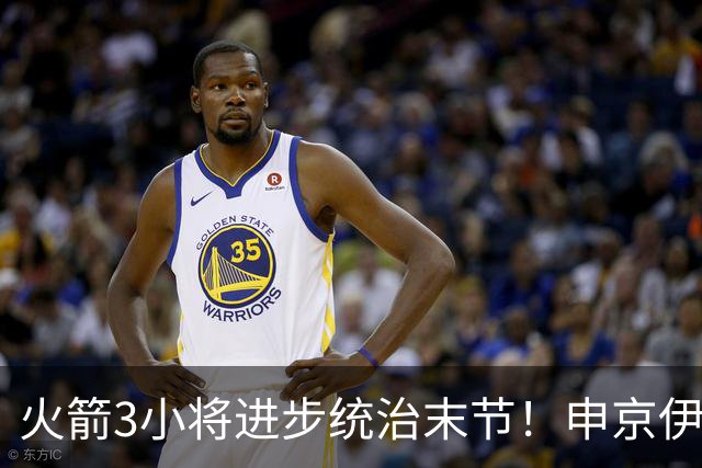 火箭3小将进步统治末节！申京伊森主导关键球，阿门三分蜕变攻守齐爆