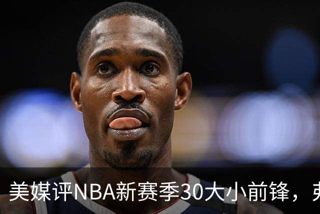 美媒评NBA新赛季30大小前锋，弗拉格仅第9，小波特第7，杜兰特屈居第2