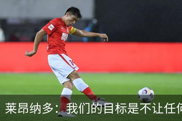 莱昂纳多：我们的目标是不让任何球队在海港主场庆祝夺冠