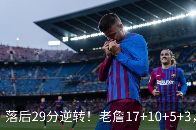 落后29分逆转！老詹17+10+5+3，全队5人上双，76人险胜骑士