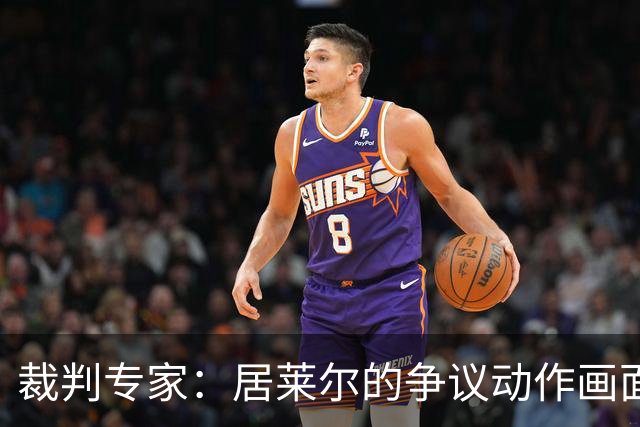 裁判专家：居莱尔的争议动作画面不清晰