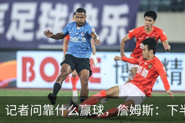 记者问靠什么赢球，詹姆斯：下半场的防守
