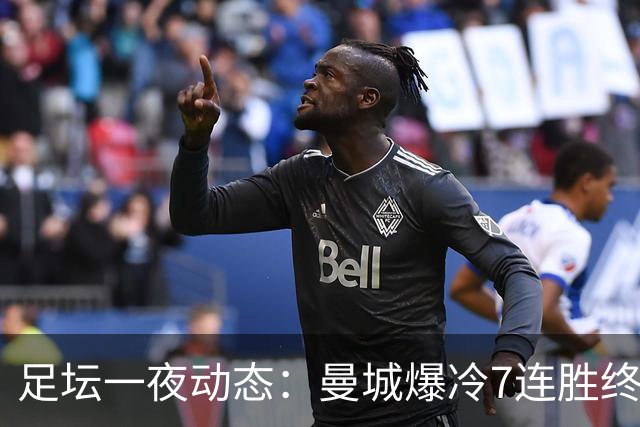 足坛一夜动态：曼城爆冷7连胜终结，阿森纳双喜临门，热刺攻陷蓝桥