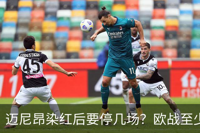 迈尼昂染红后要停几场？欧战至少缺1场，德比不受影响
