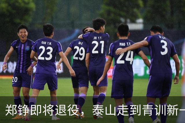 郑铮即将退役，泰山走到青训新一代必须顶班的路口
