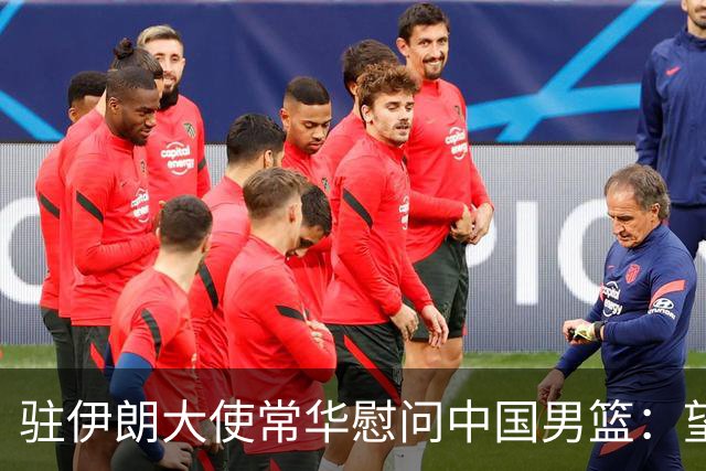 驻伊朗大使常华慰问中国男篮：望为国争光！