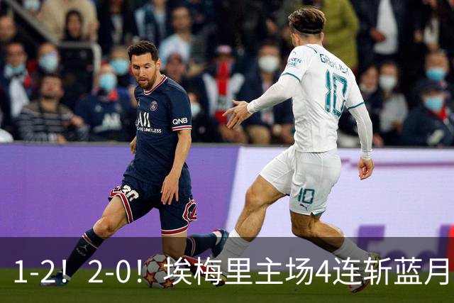 1-2！2-0！埃梅里主场4连斩蓝月，曼城赛季首败，阿森纳3连胜积分追平