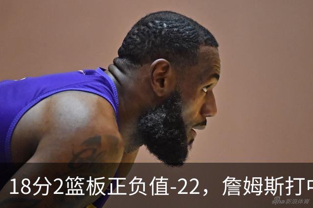18分2篮板正负值-22，詹姆斯打中锋首秀输了