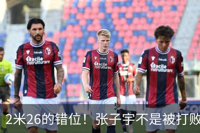 2米26的错位！张子宇不是被打败的，是被“群殴”扳倒的！