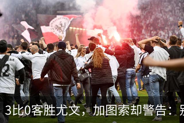 3比0客胜尤文，加图索却警告：别现在看积分榜