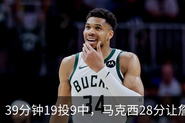 39分钟19投9中，马克西28分让詹姆斯赛后点名