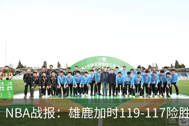 NBA战报：雄鹿加时119-117险胜步行者，希罗25+3+3