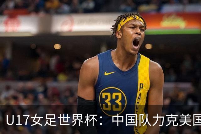 U17女足世界杯：中国队力克美国队三战全胜小组头名出线